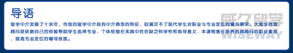 導(dǎo)語留學(xué)中介發(fā)展了十余年，傳統(tǒng)的留學(xué)中介具有中介典型的特征，但滿足不了現(xiàn)代學(xué)生對職業(yè)與專業(yè)定位的輔導(dǎo)需求，大部分咨詢顧問是依據(jù)自己的經(jīng)驗幫助學(xué)生選擇專業(yè)，個體經(jīng)驗在實踐中往往缺乏科學(xué)性和指導(dǎo)意義，本課程意在培養(yǎng)咨詢顧問的職業(yè)素質(zhì)，提高專業(yè)定位的輔導(dǎo)技能。