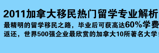 2011加拿大移民熱門留學(xué)專業(yè)解析 最精明的留學(xué)移民之路，畢業(yè)后可獲高達60%學(xué)費返還，世界500強企業(yè)最欣賞的加拿大10所著名大學(xué)！
