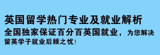 英國留學(xué)熱門專業(yè)及就業(yè)解析 全國獨家保證百分百英國就業(yè)，為您解決留英學(xué)子就業(yè)后顧之憂！
