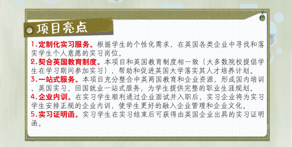 問題解答：
1.參加實習(xí)的學(xué)生英語要達到什么要求？
  雅思成績不低于5.5，托福成績不低于80分。
2.實習(xí)企業(yè)包括哪些行業(yè)？
  服務(wù)、零售、金融、管理、設(shè)計、工程、動漫、傳媒、慈善機構(gòu)、制造、IT、咨詢、人力資源、公共關(guān)系、銷售、物流、教育培訓(xùn)等。
3.實習(xí)期限是多久？
  根據(jù)英國企業(yè)用人需求，實習(xí)期大致分為1個月、3個月、6個月、9個月和12個月。
