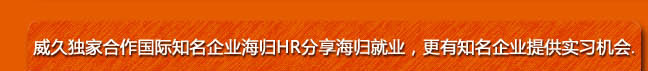 威久獨家合作國際知名企業(yè)海歸HR分享海歸就業(yè)，更有知名企業(yè)提供實習(xí)機會