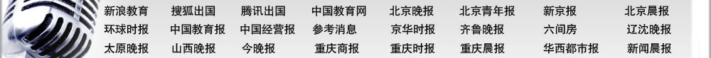 北京晚報(bào) 北京青年報(bào) 新京報(bào) 北京娛樂信報(bào) 精品購(gòu)物指南報(bào) 北京晨報(bào) 環(huán)球時(shí)報(bào) 中國(guó)教育報(bào) 中國(guó)經(jīng)營(yíng)報(bào) 參考消息 京華時(shí)報(bào) 齊魯晚報(bào) 新浪教育 搜狐出國(guó) 騰訊出國(guó) 中國(guó)教育網(wǎng) 六間房 北京考試在線 遼沈晚報(bào) 太原晚報(bào) 山西晚報(bào) 今晚報(bào) 重慶商報(bào) 重慶時(shí)報(bào) 重慶晨報(bào) 華西都市報(bào) 新聞晨報(bào) 新民晚報(bào) 東方早報(bào) 現(xiàn)代快報(bào) 揚(yáng)子晚報(bào) 青年時(shí)報(bào) 瀟湘晨報(bào) 長(zhǎng)江商報(bào) 三湘都市報(bào) 廈門商報(bào) 武漢晚報(bào) 楚天都市報(bào) 西安晚報(bào) 騰訊大秦網(wǎng) 華商網(wǎng)出國(guó)頻道 北京電視臺(tái)科教頻道 中央電視臺(tái)經(jīng)濟(jì)頻道 中國(guó)教育電視臺(tái) 浙江衛(wèi)視留學(xué)世界 北京人民廣播電臺(tái) 中國(guó)國(guó)際廣播電臺(tái) 