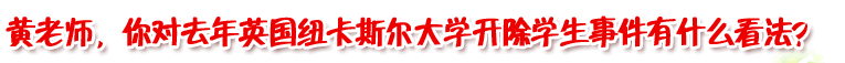 黃老師，你對去年英國紐卡斯爾大學開除學生事件有什么看法？