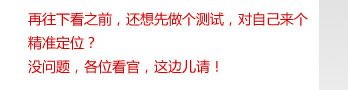 再往下看之前，還想先做個測試，對自己來個精準定位？沒問題，各位看官，這邊兒請！