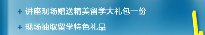 1.講座現(xiàn)場贈送精美留學(xué)大禮包一份  2.現(xiàn)場抽取留學(xué)特色禮品